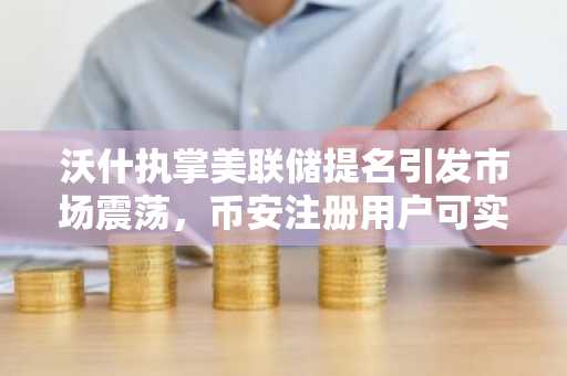 沃什执掌美联储提名引发市场震荡，币安注册用户可实时追踪债市与政策动向