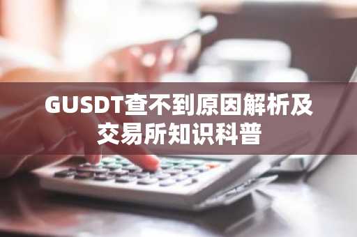GUSDT查不到原因解析及交易所知识科普
