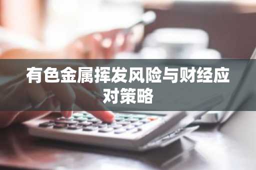 有色金属挥发风险与财经应对策略
