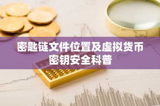 密匙链文件位置及虚拟货币密钥安全科普