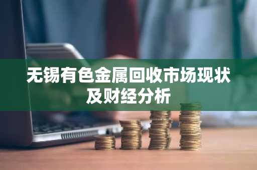 无锡有色金属回收市场现状及财经分析