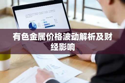 有色金属价格波动解析及财经影响