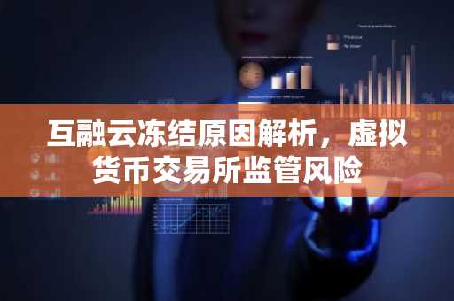 互融云冻结原因解析，虚拟货币交易所监管风险