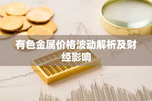 有色金属价格波动解析及财经影响