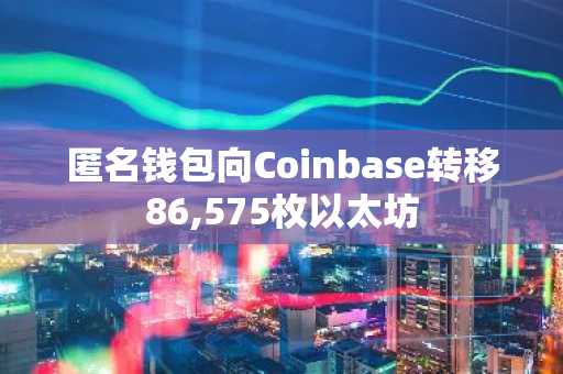 匿名钱包向Coinbase转移86,575枚以太坊
