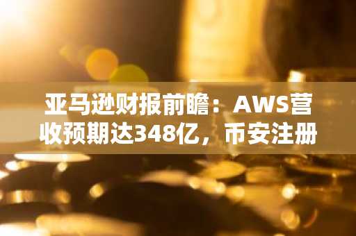 亚马逊财报前瞻：AWS营收预期达348亿，币安注册入口助你实时追踪市场波动
