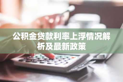 公积金贷款利率上浮情况解析及最新政策