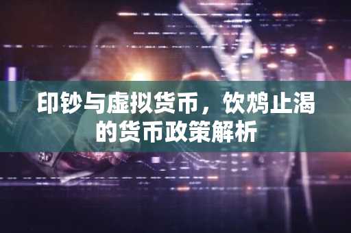 印钞与虚拟货币，饮鸩止渴的货币政策解析