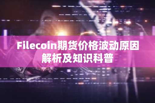 Filecoin期货价格波动原因解析及知识科普