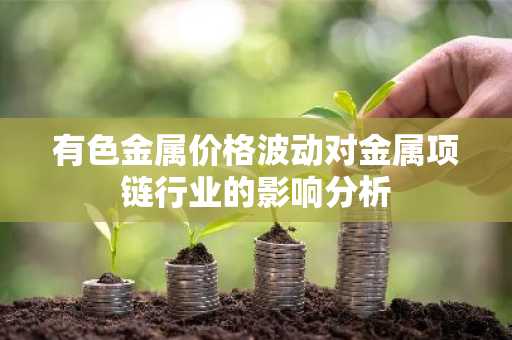 有色金属价格波动对金属项链行业的影响分析