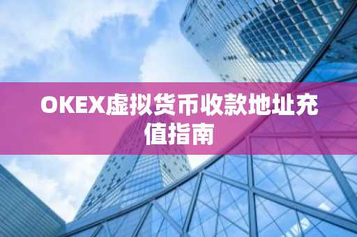 OKEX虚拟货币收款地址充值指南