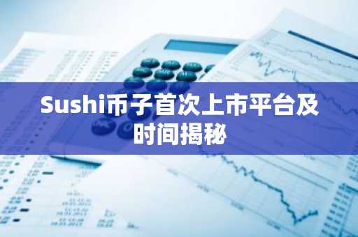 Sushi币子首次上市平台及时间揭秘