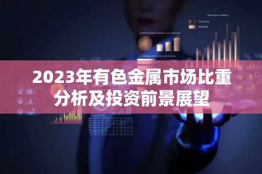 2023年有色金属市场比重分析及投资前景展望