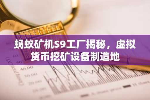 蚂蚁矿机S9工厂揭秘，虚拟货币挖矿设备制造地