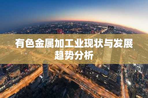 有色金属加工业现状与发展趋势分析