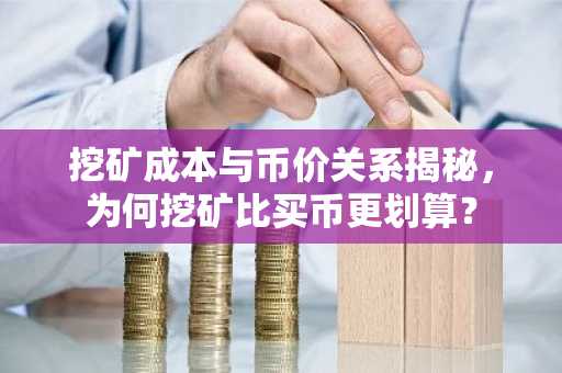 挖矿成本与币价关系揭秘，为何挖矿比买币更划算？