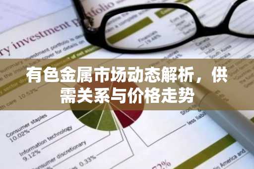 有色金属市场动态解析，供需关系与价格走势
