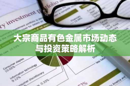 大宗商品有色金属市场动态与投资策略解析