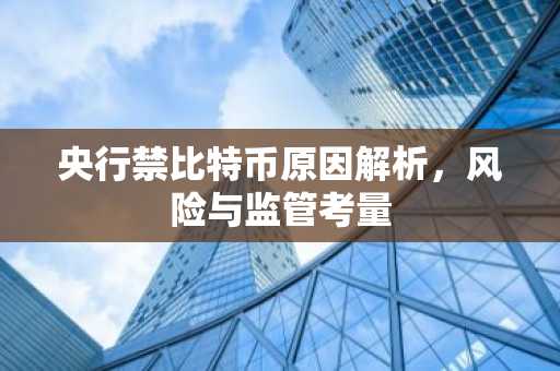 央行禁比特币原因解析，风险与监管考量