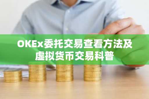 OKEx委托交易查看方法及虚拟货币交易科普