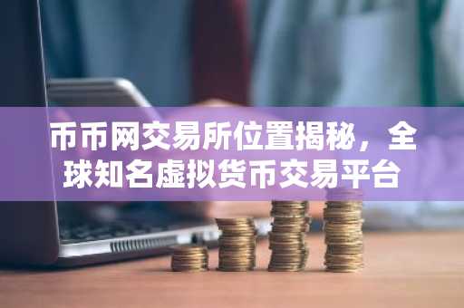 币币网交易所位置揭秘，全球知名虚拟货币交易平台