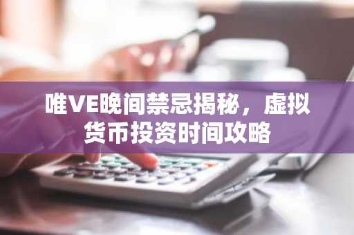 唯VE晚间禁忌揭秘，虚拟货币投资时间攻略