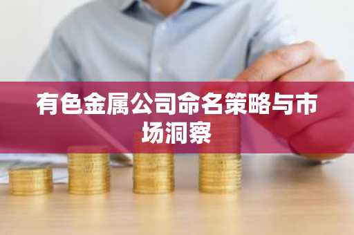 有色金属公司命名策略与市场洞察