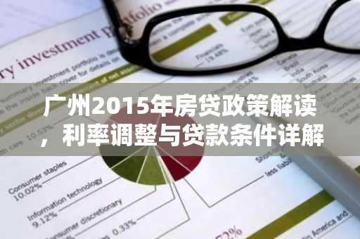 广州2015年房贷政策解读，利率调整与贷款条件详解