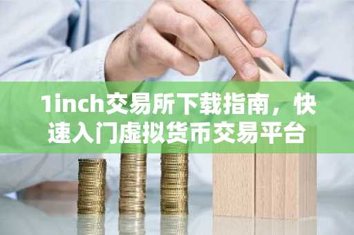 1inch交易所下载指南，快速入门虚拟货币交易平台