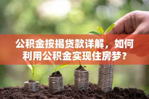公积金按揭贷款详解，如何利用公积金实现住房梦？