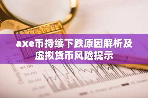 axe币持续下跌原因解析及虚拟货币风险提示