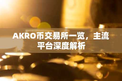 AKRO币交易所一览，主流平台深度解析