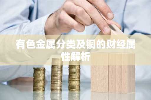 有色金属分类及铜的财经属性解析