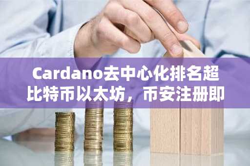 Cardano去中心化排名超比特币以太坊，币安注册即刻追踪链上动态