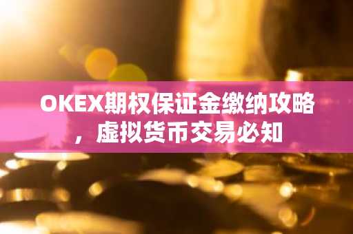 OKEX期权保证金缴纳攻略，虚拟货币交易必知