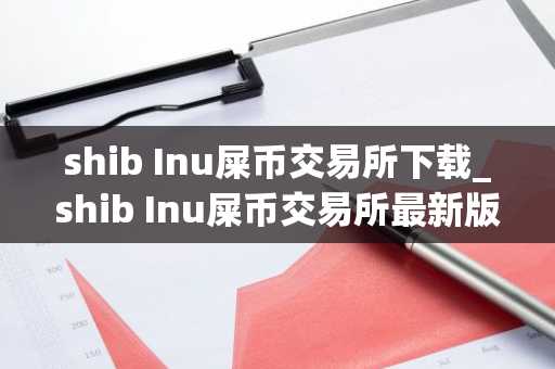 shib Inu屎币交易所下载_shib Inu屎币交易所最新版下载