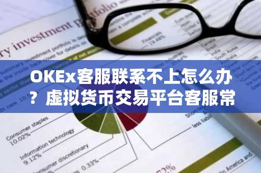 OKEx客服联系不上怎么办？虚拟货币交易平台客服常见问题解答