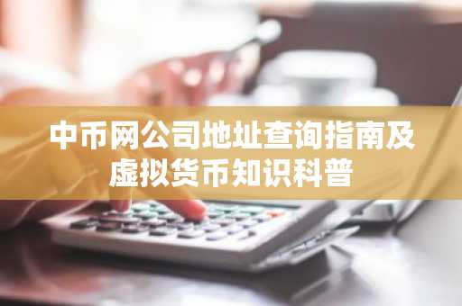 中币网公司地址查询指南及虚拟货币知识科普