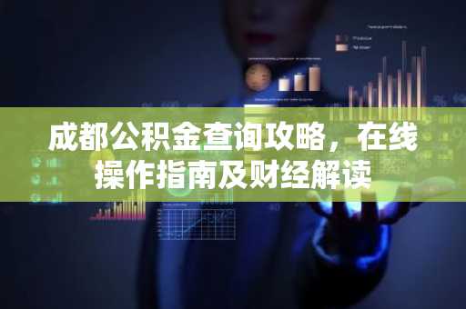 成都公积金查询攻略，在线操作指南及财经解读