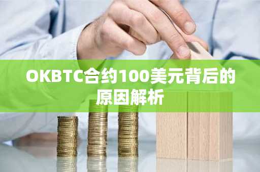 OKBTC合约100美元背后的原因解析