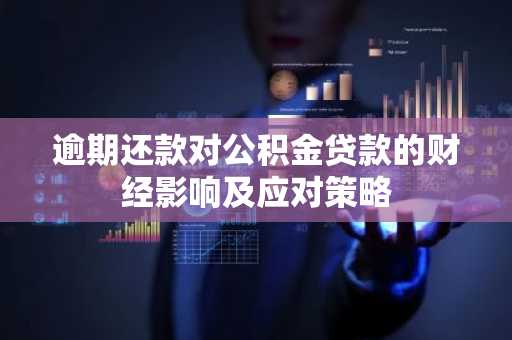 逾期还款对公积金贷款的财经影响及应对策略