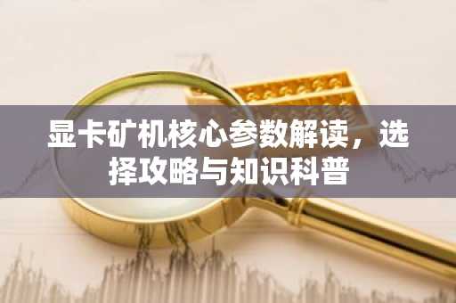 显卡矿机核心参数解读，选择攻略与知识科普