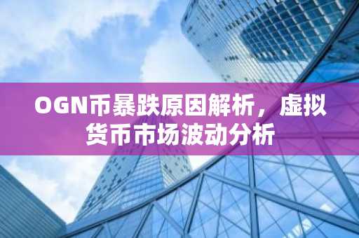 OGN币暴跌原因解析，虚拟货币市场波动分析