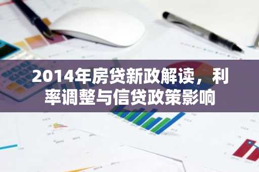 2014年房贷新政解读，利率调整与信贷政策影响