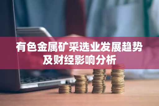 有色金属矿采选业发展趋势及财经影响分析