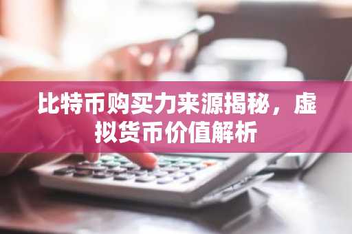 比特币购买力来源揭秘，虚拟货币价值解析