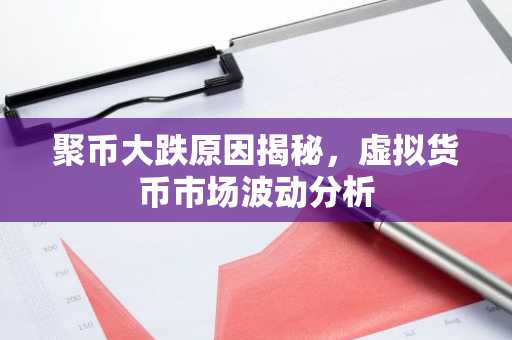 聚币大跌原因揭秘，虚拟货币市场波动分析