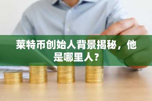 莱特币创始人背景揭秘，他是哪里人？