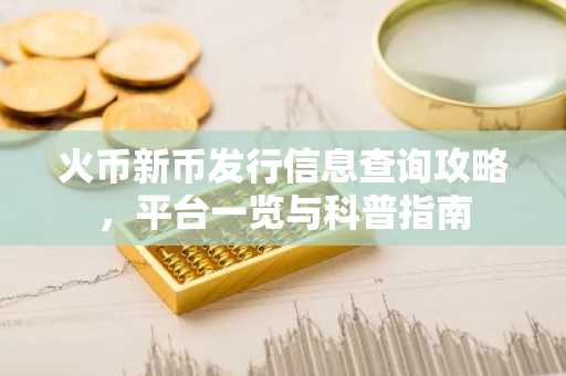 火币新币发行信息查询攻略，平台一览与科普指南