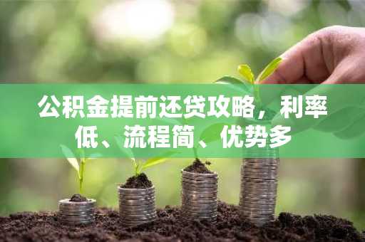 公积金提前还贷攻略，利率低、流程简、优势多